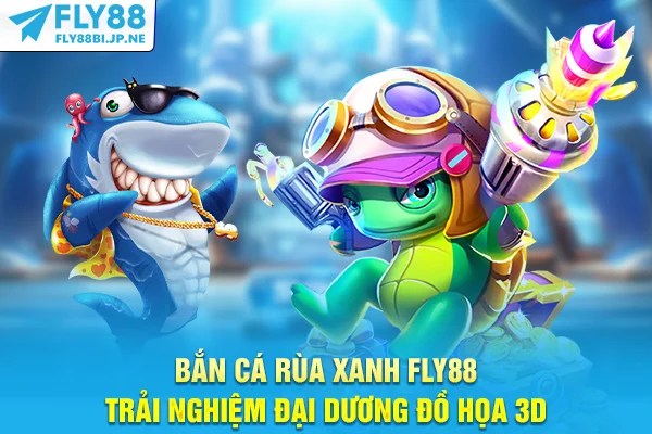 Bắn Cá Rùa Xanh Fly88 - Trải Nghiệm Đại Dương Đồ Họa 3D