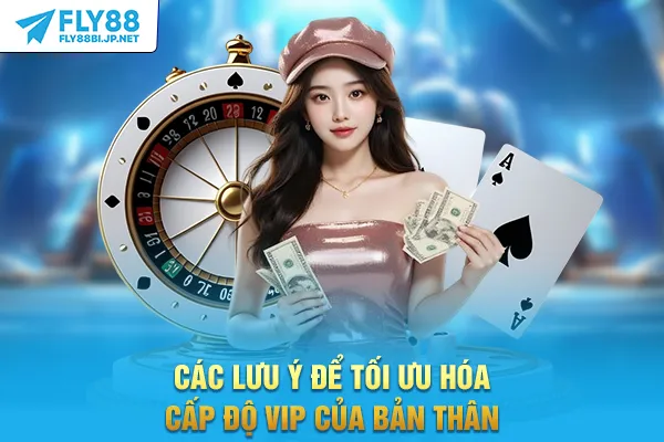 Các lưu ý để tối ưu hóa cấp độ VIP của bản thân