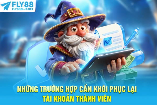Những trường hợp cần khôi phục lại tài khoản thành viên